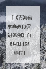《青海省家庭教育促进条例》自6月1日起施行
