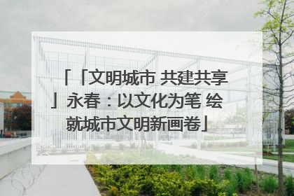 「文明城市 共建共享」永春：以文化为笔 绘就城市文明新画卷