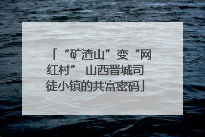 “矿渣山”变“网红村” 山西晋城司徒小镇的共富密码