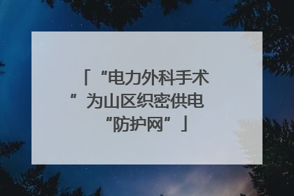 “电力外科手术”为山区织密供电“防护网”