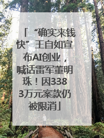 “确实来钱快”王自如宣布AI创业，喊话雷军董明珠！因3383万元案款仍被限消