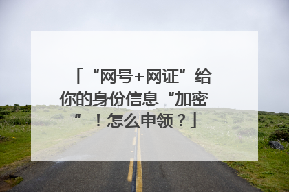 “网号+网证”给你的身份信息“加密”！怎么申领？