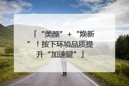 “美颜”+“焕新”！按下环境品质提升“加速键”