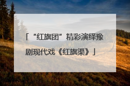 “红旗团”精彩演绎豫剧现代戏《红旗渠》