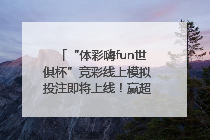 “体彩嗨fun世俱杯”竞彩线上模拟投注即将上线！赢超级大乐透体验券