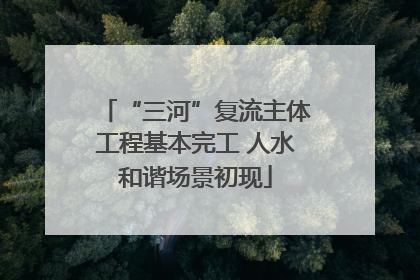 “三河”复流主体工程基本完工 人水和谐场景初现