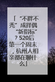 “不胖不秃”成择偶“新指标”？520后第一个周末，杭州人相亲都在聊什么