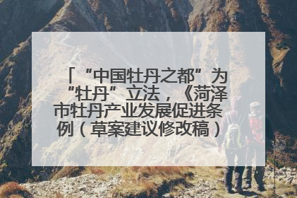 “中国牡丹之都”为“牡丹”立法，《菏泽市牡丹产业发展促进条例（草案建议修改稿）》公开征求意见