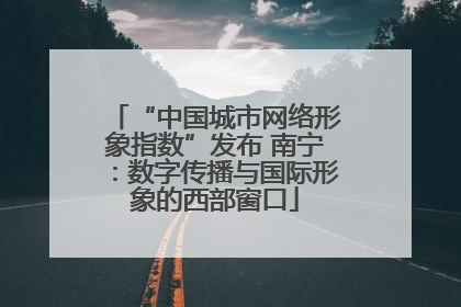 “中国城市网络形象指数”发布 南宁：数字传播与国际形象的西部窗口