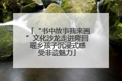 “书中故事我来画”文化沙龙走进隆回 瑶乡孩子沉浸式感受非遗魅力