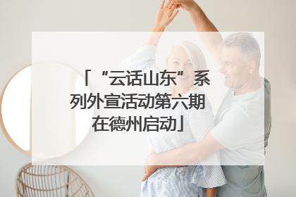 “云话山东”系列外宣活动第六期在德州启动