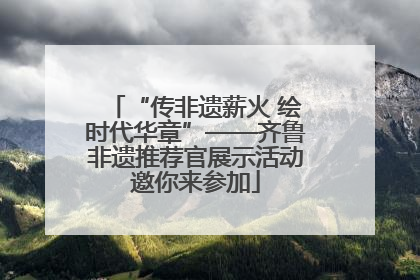 “传非遗薪火 绘时代华章”——齐鲁非遗推荐官展示活动邀你来参加