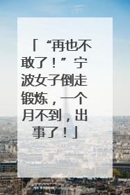 “再也不敢了！”宁波女子倒走锻炼，一个月不到，出事了！