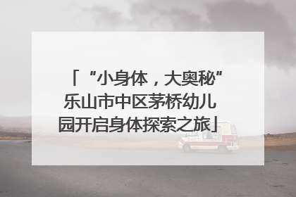 “小身体，大奥秘” 乐山市中区茅桥幼儿园开启身体探索之旅