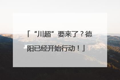 “川超”要来了？德阳已经开始行动！