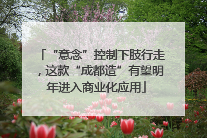 “意念”控制下肢行走，这款“成都造”有望明年进入商业化应用