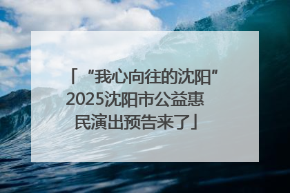 “我心向往的沈阳”2025沈阳市公益惠民演出预告来了