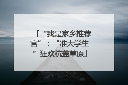 “我是家乡推荐官”：“准大学生”狂欢杭盖草原