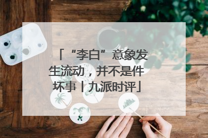 “李白”意象发生流动，并不是件坏事丨九派时评
