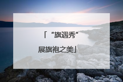 “旗遇秀”展旗袍之美