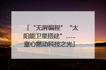 “无屏编程”“太阳能卫星搭建”……童心燃动科技之光