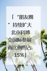 “朋友圈”持续扩大 北京科博会国际参展商比例约占15%