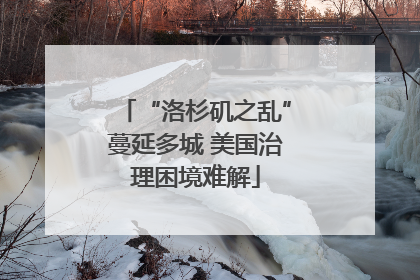“洛杉矶之乱”蔓延多城 美国治理困境难解