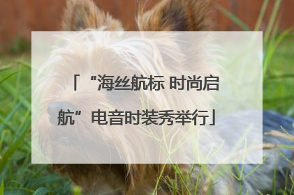 “海丝航标 时尚启航”电音时装秀举行