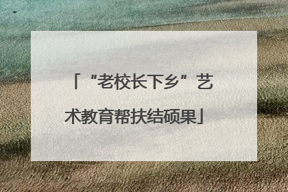 “老校长下乡”艺术教育帮扶结硕果