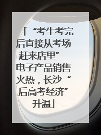 “考生考完后直接从考场赶来店里” 电子产品销售火热，长沙“后高考经济”升温