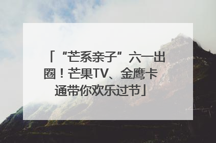 “芒系亲子”六一出圈！芒果TV、金鹰卡通带你欢乐过节