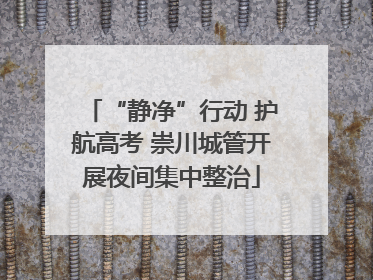 “静净”行动 护航高考 崇川城管开展夜间集中整治