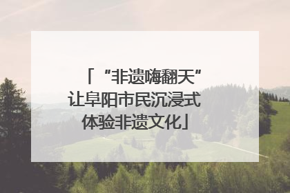 “非遗嗨翻天”让阜阳市民沉浸式体验非遗文化