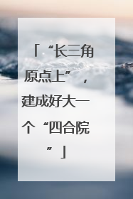“长三角原点上”，建成好大一个“四合院”