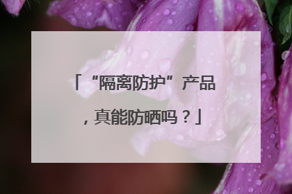 “隔离防护”产品，真能防晒吗？