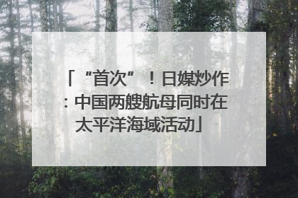 “首次”！日媒炒作：中国两艘航母同时在太平洋海域活动