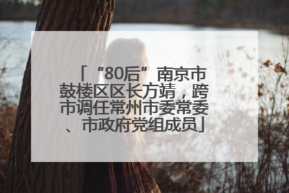 “80后”南京市鼓楼区区长方靖，跨市调任常州市委常委、市政府党组成员