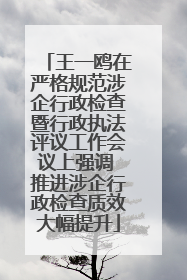 王一鸥在严格规范涉企行政检查暨行政执法评议工作会议上强调 推进涉企行政检查质效大幅提升