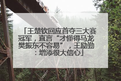 王楚钦回应首夺三大赛冠军，直言“才懂得马龙樊振东不容易”，王励勤：增添很大信心