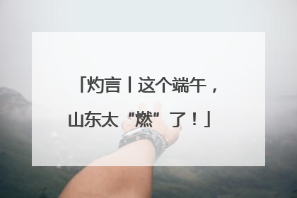灼言丨这个端午，山东太“燃”了！