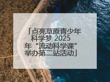 点亮草原青少年科学梦 2025年“流动科学课”举办第二站活动