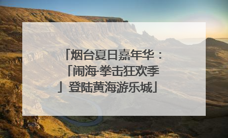 烟台夏日嘉年华：「闹海·拳击狂欢季」登陆黄海游乐城