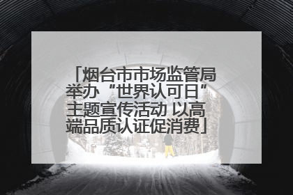 烟台市市场监管局举办“世界认可日”主题宣传活动 以高端品质认证促消费