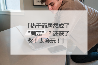 热干面居然成了“萌宠”？还获了奖！太会玩！