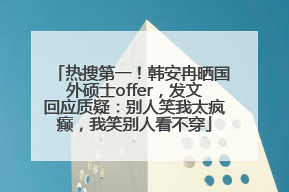热搜第一！韩安冉晒国外硕士offer，发文回应质疑：别人笑我太疯癫，我笑别人看不穿