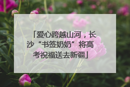 爱心跨越山河，长沙“书签奶奶”将高考祝福送去新疆