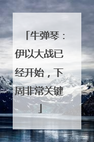 牛弹琴：伊以大战已经开始，下周非常关键