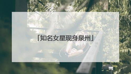 知名女星现身泉州