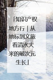 知识产权地方行｜从地标到文旅 看清水大米的破次元生长