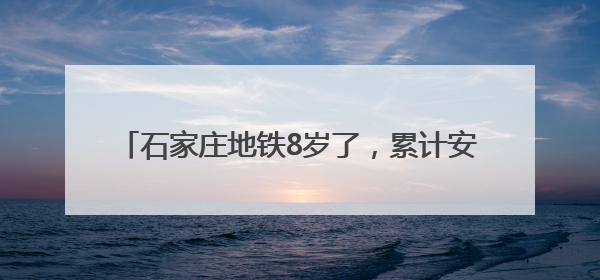 石家庄地铁8岁了，累计安全运送乘客9.39亿人次